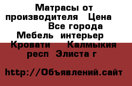 Матрасы от производителя › Цена ­ 4 250 - Все города Мебель, интерьер » Кровати   . Калмыкия респ.,Элиста г.